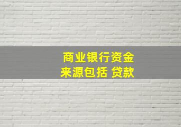 商业银行资金来源包括 贷款